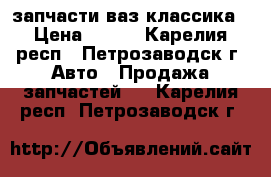 запчасти ваз классика › Цена ­ 500 - Карелия респ., Петрозаводск г. Авто » Продажа запчастей   . Карелия респ.,Петрозаводск г.